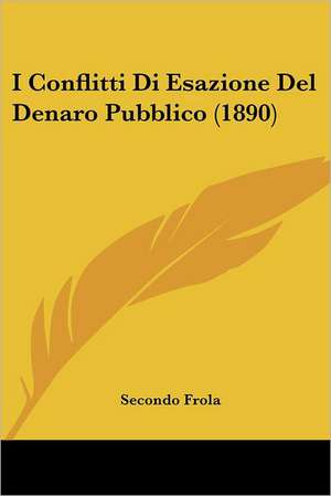 I Conflitti Di Esazione Del Denaro Pubblico (1890) de Secondo Frola