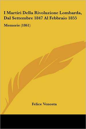 I Martiri Della Rivoluzione Lombarda, Dal Settembre 1847 Al Febbraio 1855 de Felice Venosta