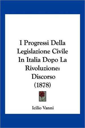 I Progressi Della Legislazione Civile In Italia Dopo La Rivoluzione de Icilio Vanni