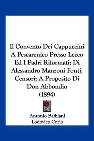 Il Convento Dei Cappuccini A Pescarenico Presso Lecco Ed I Padri Riformati; Di Alessandro Manzoni Fonti, Censori; A Proposito Di Don Abbondio (1894) de Antonio Balbiani