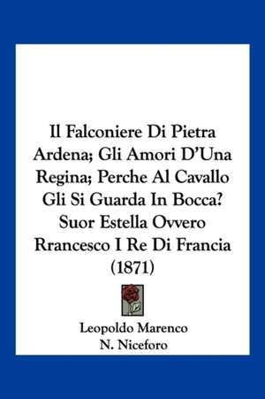 Il Falconiere Di Pietra Ardena; Gli Amori D'Una Regina; Perche Al Cavallo Gli Si Guarda In Bocca? Suor Estella Ovvero Rrancesco I Re Di Francia (1871) de Leopoldo Marenco