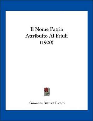 Il Nome Patria Attribuito Al Friuli (1900) de Giovanni Battista Picotti