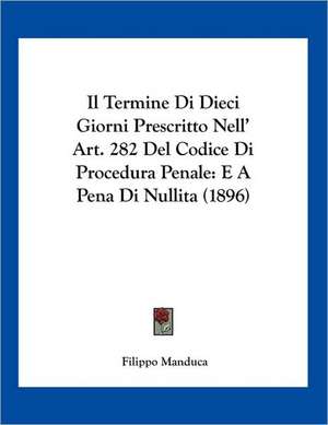 Il Termine Di Dieci Giorni Prescritto Nell' Art. 282 Del Codice Di Procedura Penale de Filippo Manduca