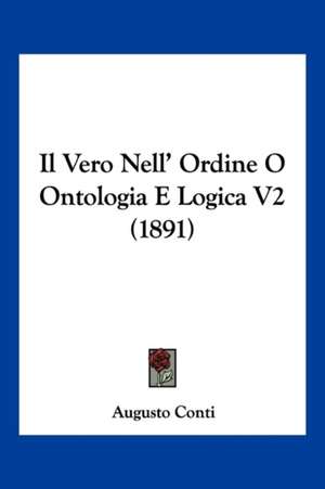 Il Vero Nell' Ordine O Ontologia E Logica V2 (1891) de Augusto Conti