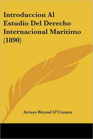 Introduccion Al Estudio Del Derecho Internacional Maritimo (1890) de Arturo Reynal O'Connor