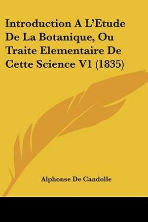 Introduction A L'Etude De La Botanique, Ou Traite Elementaire De Cette Science V1 (1835) de Alphonse De Candolle