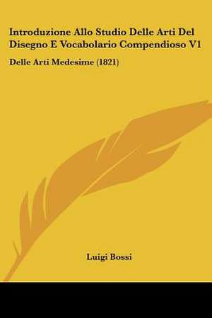 Introduzione Allo Studio Delle Arti Del Disegno E Vocabolario Compendioso V1 de Luigi Bossi