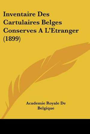 Inventaire Des Cartulaires Belges Conserves A L'Etranger (1899) de Academie Royale de Belgique