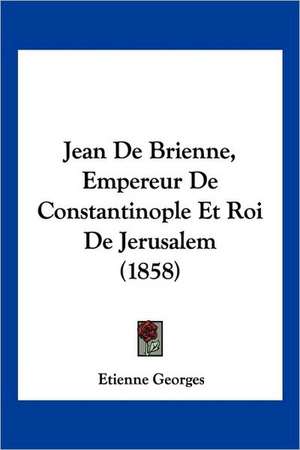 Jean De Brienne, Empereur De Constantinople Et Roi De Jerusalem (1858) de Etienne Georges