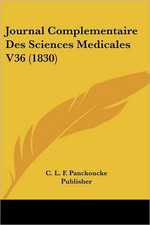 Journal Complementaire Des Sciences Medicales V36 (1830) de C. L. F. Panckoucke Publisher