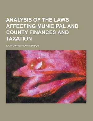 Analysis of the Laws Affecting Municipal and County Finances and Taxation de Arthur Newton Pierson