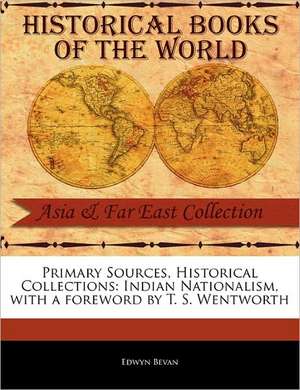 Primary Sources, Historical Collections: Indian Nationalism, with a Foreword by T. S. Wentworth de Edwyn Bevan