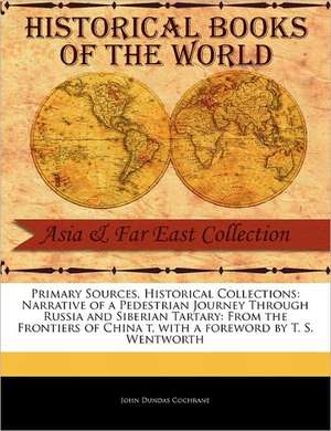 Narrative of a Pedestrian Journey Through Russia and Siberian Tartary: From the Frontiers of China T de John Dundas Cochrane