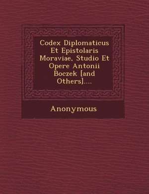 Codex Diplomaticus Et Epistolaris Moraviae, Studio Et Opere Antonii Boczek [And Others].... de Anonymous