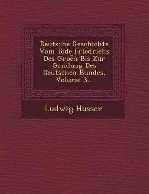 Deutsche Geschichte Vom Tode Friedrichs Des Groe N Bis Zur Gr Ndung Des Deutschen Bundes, Volume 3... de Ludwig Husser