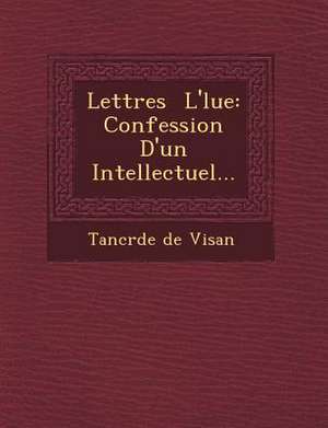 Lettres L' Lue: Confession D'Un Intellectuel... de Tancr De De Visan