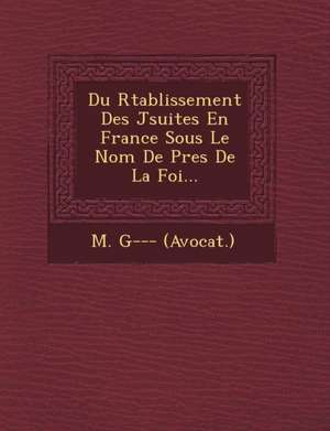 Du R&#65533;tablissement Des J&#65533;suites En France Sous Le Nom De P&#65533;res De La Foi... de M. G (Avocat ).