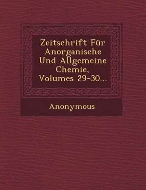 Zeitschrift Fur Anorganische Und Allgemeine Chemie, Volumes 29-30... de Anonymous