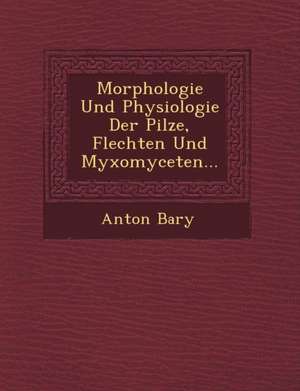 Morphologie Und Physiologie Der Pilze, Flechten Und Myxomyceten... de Anton Bary