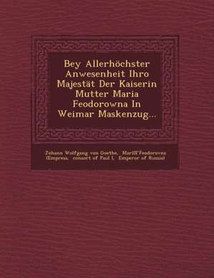 Bey Allerhochster Anwesenheit Ihro Majestat Der Kaiserin Mutter Maria Feodorowna in Weimar Maskenzug... de Johann Wolfgang von Goethe