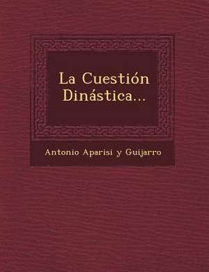 La Cuestion Dinastica... de Antonio Aparisi y. Guijarro