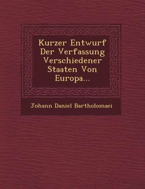 Kurzer Entwurf Der Verfassung Verschiedener Staaten Von Europa... de Johann Daniel Bartholomaei