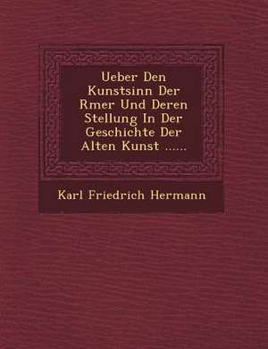 Ueber Den Kunstsinn Der R Mer Und Deren Stellung in Der Geschichte Der Alten Kunst ...... de Karl Friedrich Hermann