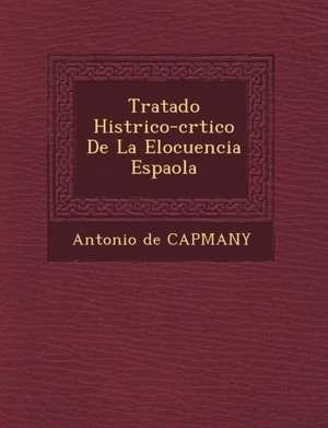 Tratado Hist Rico-Cr Tico de La Elocuencia Espa Ola de Antonio De Capmany