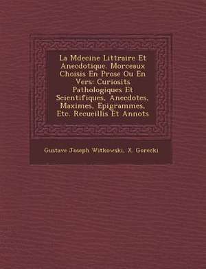 La M Decine Litt Raire Et Anecdotique. Morceaux Choisis En Prose Ou En Vers: Curiosit S Pathologiques Et Scientifiques, Anecdotes, Maximes, Epigrammes de Gustave Joseph Witkowski