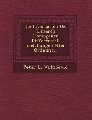 Die Invarianten Der Linearen Homogenen Differential-Gleichungen Nter Ordnung... de Petar L. Vukicevic