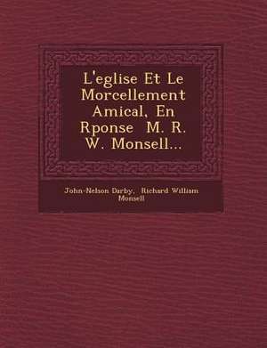 L'Eglise Et Le Morcellement Amical, En R Ponse M. R. W. Monsell... de John-Nelson Darby