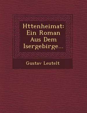 H Ttenheimat: Ein Roman Aus Dem Isergebirge... de Gustav Leutelt