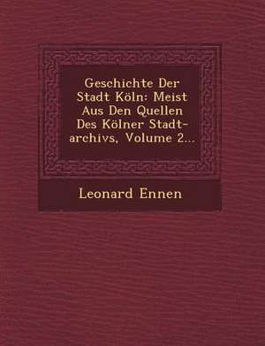 Geschichte Der Stadt Köln: Meist Aus Den Quellen Des Kölner Stadt-Archivs, Volume 2... de Leonard Ennen