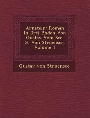 Arnstein: Roman in Drei B Nden Von Gustav Vom See. G. Von Struensee, Volume 1 de Gustav von Struensee