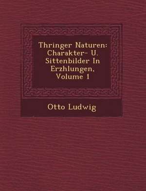 Th Ringer Naturen: Charakter- U. Sittenbilder in Erz Hlungen, Volume 1 de Otto Ludwig