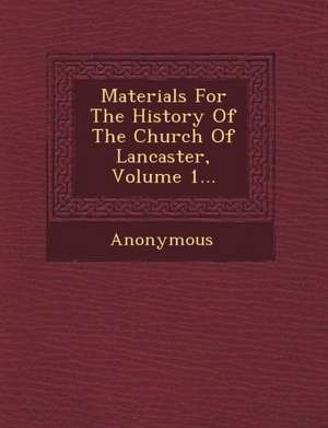 Materials for the History of the Church of Lancaster, Volume 1... de Anonymous