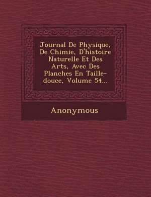 Journal de Physique, de Chimie, D'Histoire Naturelle Et Des Arts, Avec Des Planches En Taille-Douce, Volume 54... de Anonymous