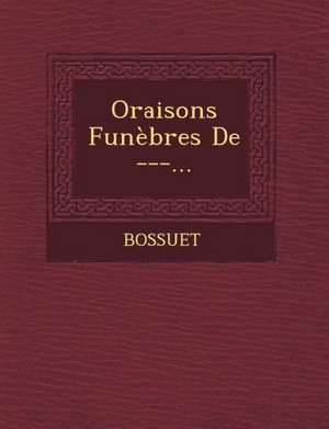 Oraisons Funebres de ---... de Bossuet