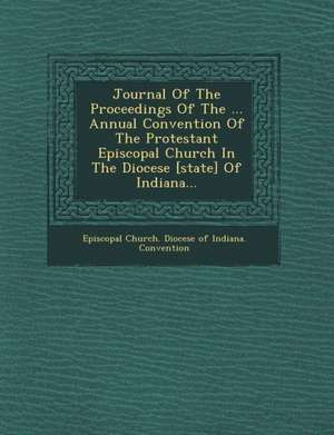 Journal of the Proceedings of the ... Annual Convention of the Protestant Episcopal Church in the Diocese [State] of Indiana... de Episcopal Church Diocese of Indiana Co