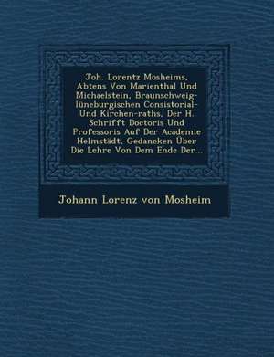 Joh. Lorentz Mosheims, Abtens Von Marienthal Und Michaelstein, Braunschweig-Luneburgischen Consistorial- Und Kirchen-Raths, Der H. Schrifft Doctoris U de Johann Lorenz von Mosheim