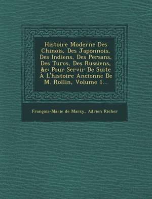 Histoire Moderne Des Chinois, Des Japonnois, Des Indiens, Des Persans, Des Turcs, Des Russiens, &C: Pour Servir de Suite A L'Histoire Ancienne de M. R de Francois-Marie De Marsy