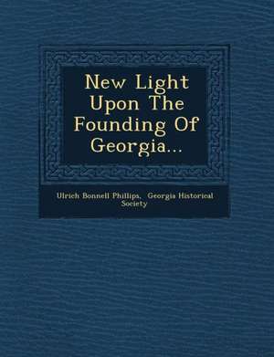 New Light Upon the Founding of Georgia... de Ulrich Bonnell Phillips