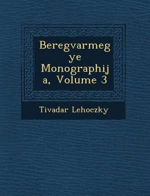 Beregvarmegye Monographi&#65533;ja, Volume 3 de Tivadar Lehoczky