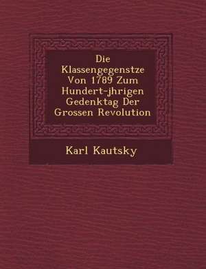 Die Klassengegens Tze Von 1789 Zum Hundert-J Hrigen Gedenktag Der Grossen Revolution de Karl Kautsky