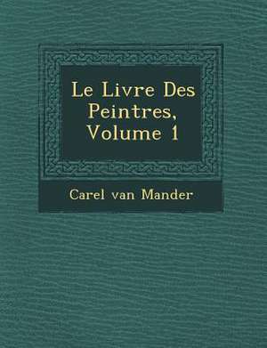 Le Livre Des Peintres, Volume 1 de Carel Van Mander