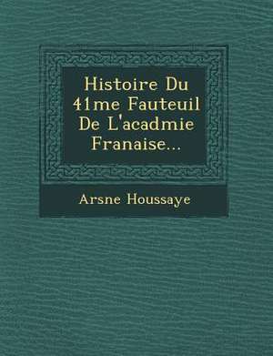 Histoire Du 41 Me Fauteuil de L'Acad Mie Fran Aise... de Arsaune Houssaye