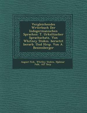 Vergleichendes W Rterbuch Der Indogermanischen Sprachen: T. Urkeltischer Sprachschatz, Von Whitney Stokes. Bersetzt Berarb. Und Hrsp. Von A. Bezzenber de August Fick