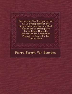 Recherches Sur L'Organisation Et Le D Veloppement Des Linguatules (Pentastoma Rud.) Suivies de La Description D'Une ESP Ce Nouvelle Provenant D'Un Man de Pierre Joseph van Beneden