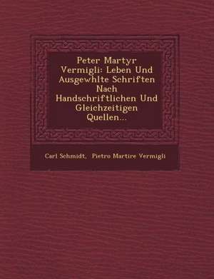 Peter Martyr Vermigli: Leben Und Ausgew Hlte Schriften Nach Handschriftlichen Und Gleichzeitigen Quellen... de Carl Schmidt