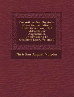 Curiosit&#65533;ten Der Physisch-literarisch-artistisch-historischen Vor- Und Mitwelt: Zur Angenehmen Unterhaltung F&#65533;r Gebildete Leser, Volume de Christian August Vulpius